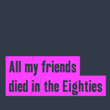 All my friends died in the Eighties